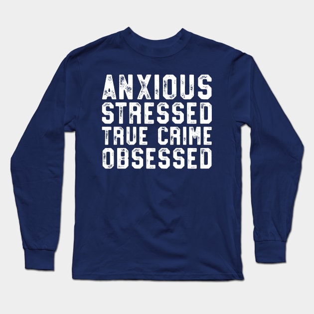 Anxious Stressed True Crime Obsessed Gift Podcast Junkie Long Sleeve T-Shirt by 14thFloorApparel